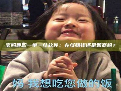 赤壁宝妈兼职一单一结软件：在线赚钱还是智商税？