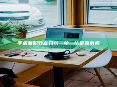 赤壁手机兼职致富日结一单一结是真的吗