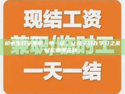 赤壁初中生打字兼职一单一结，让孩子们在学习之余轻松赚零花钱。