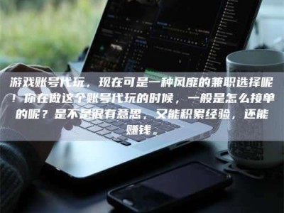 赤壁游戏账号代玩，现在可是一种风靡的兼职选择呢！你在做这个账号代玩的时候，一般是怎么接单的呢？是不是很有意思，又能积累经验，还能赚钱。