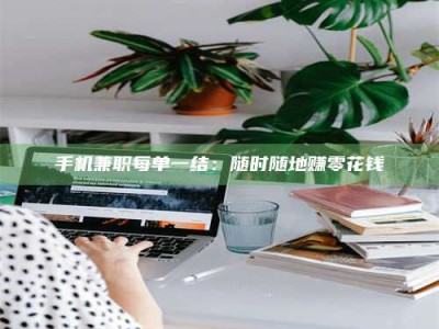 赤壁手机兼职每单一结：随时随地赚零花钱