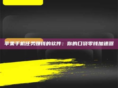 赤壁苹果手机任务赚钱的软件：你的口袋零钱加速器