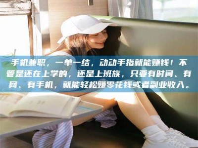 赤壁手机兼职，一单一结，动动手指就能赚钱！不管是还在上学的，还是上班族，只要有时间、有网、有手机，就能轻松赚零花钱或者副业收入。