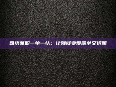 赤壁网络兼职一单一结：让赚钱变得简单又透明