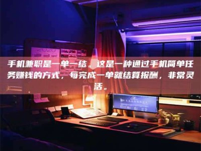 赤壁手机兼职是一单一结。这是一种通过手机简单任务赚钱的方式，每完成一单就结算报酬，非常灵活。