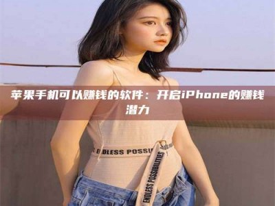 赤壁苹果手机可以赚钱的软件：开启iPhone的赚钱潜力