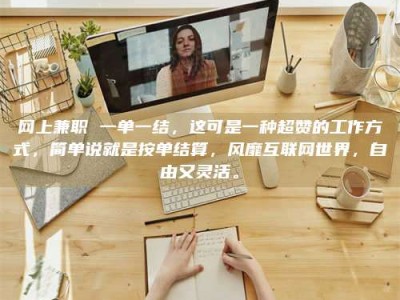 赤壁网上兼职 一单一结，这可是一种超赞的工作方式，简单说就是按单结算，风靡互联网世界，自由又灵活。