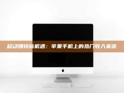 赤壁移动赚钱新机遇：苹果手机上的热门收入来源