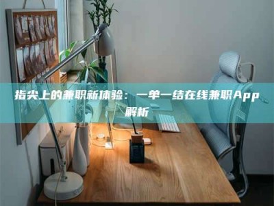赤壁指尖上的兼职新体验：一单一结在线兼职App解析