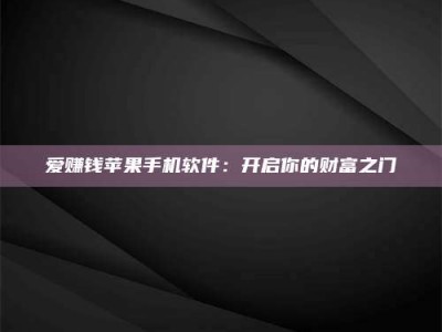 赤壁爱赚钱苹果手机软件：开启你的财富之门