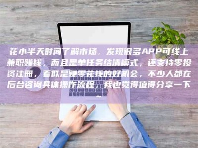 赤壁花小半天时间了解市场，发现很多APP可线上兼职赚钱，而且是单任务结清模式，还支持零投资注册，看似是赚零花钱的好机会，不少人都在后台咨询具体操作流程，我也觉得值得分享一下~
