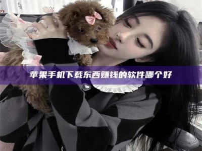 赤壁苹果手机下载东西赚钱的软件哪个好